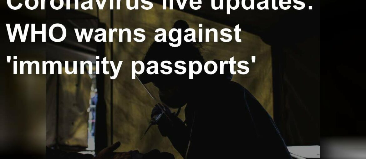 Coronavirus live updates: WHO warns against 'immunity passports'