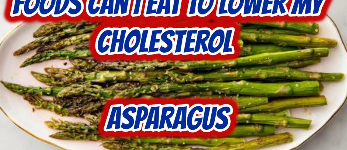 Foods Can I Eat To Lower My Cholesterol Asparagus | Health & Fitness good