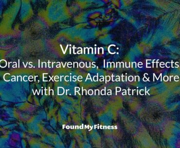 Vitamin C: Oral vs. Intravenous, Immune Effects, Cancer, Exercise Adaptation & More