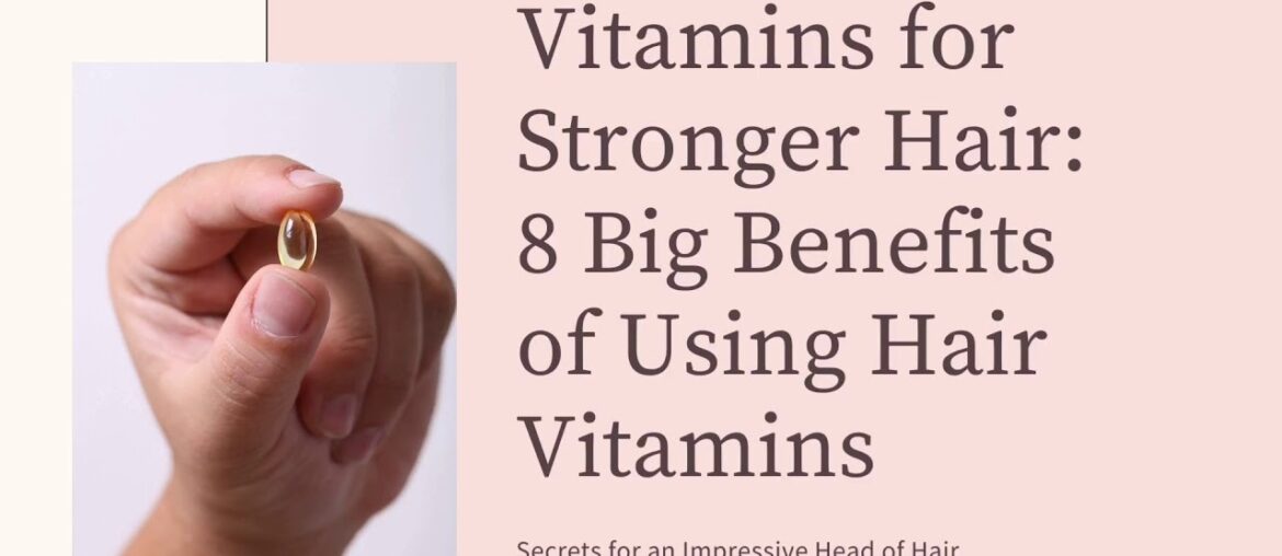 Vitamins for Stronger Hair: 8 Big Benefits of Using Hair Vitamins