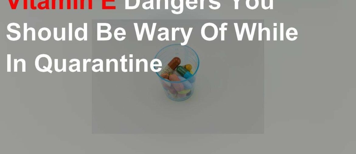 Vitamin E Dangers You Should Be Wary Of While In Quarantine
