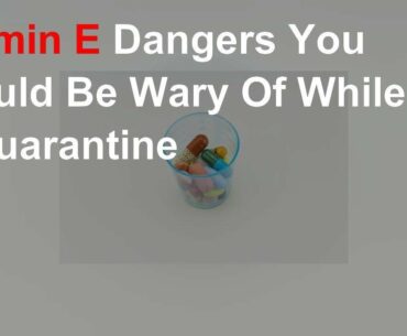 Vitamin E Dangers You Should Be Wary Of While In Quarantine