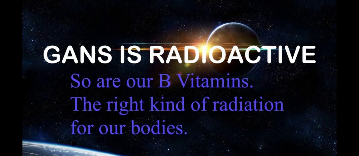 GANS is Radioactive. So are B Vitamins.  - M.T. Keshe