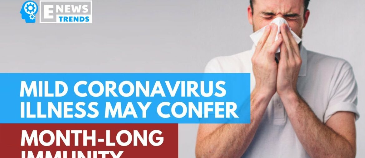 Mild Coronavirus Illness May Confer Month-Long Immunity