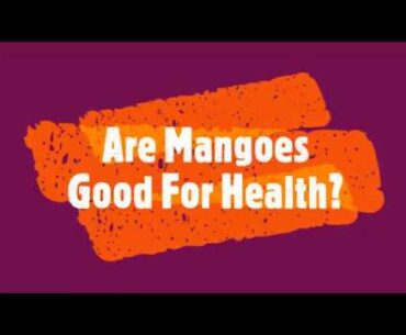 Are Mangoes Good For Health?