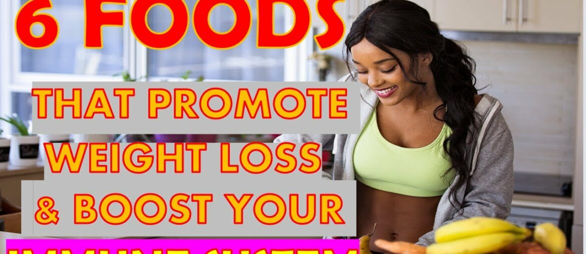 6 FOODS THAT PROMOTE WEIGHT LOSS & BOOST YOUR IMMUNE SYSTEM