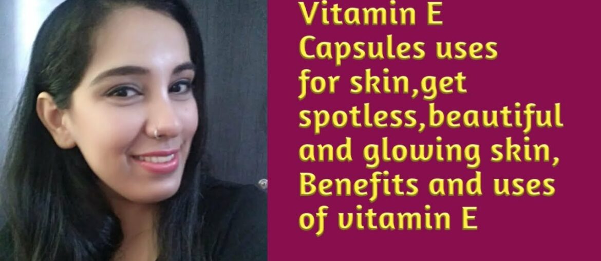 Vitamin E capsules uses for skin, get spotless, beautiful and glowing skin. Benefits and uses of V-E