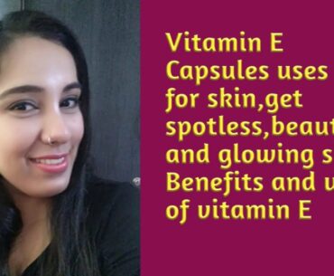Vitamin E capsules uses for skin, get spotless, beautiful and glowing skin. Benefits and uses of V-E