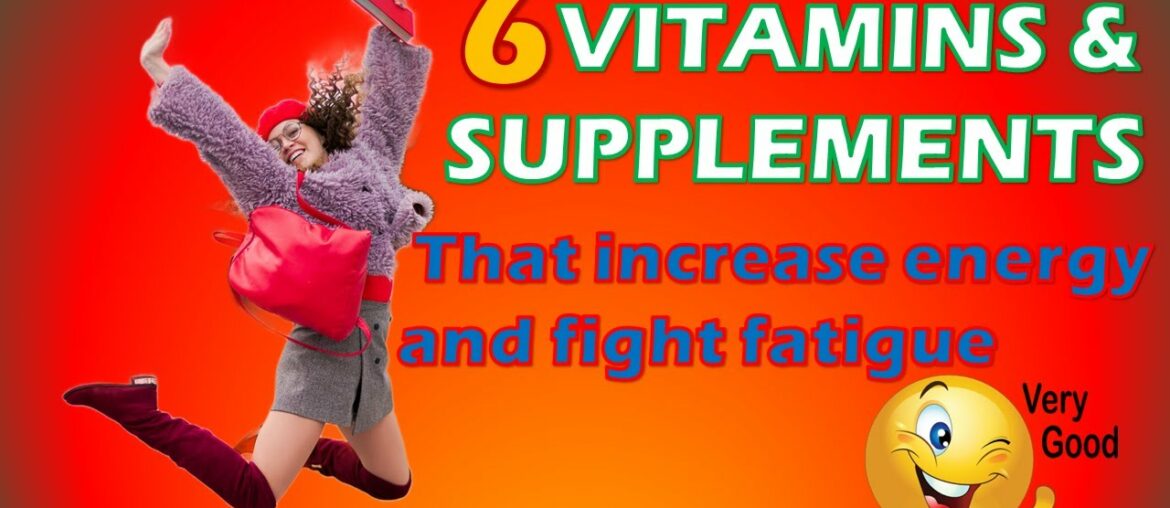6 VITAMINS AND SUPPLEMENTS THAT INCREASE ENERGY AND FIGHT FATIGUE