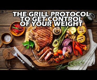 The Grill Eating Protocol to Gain Control of Your Weight