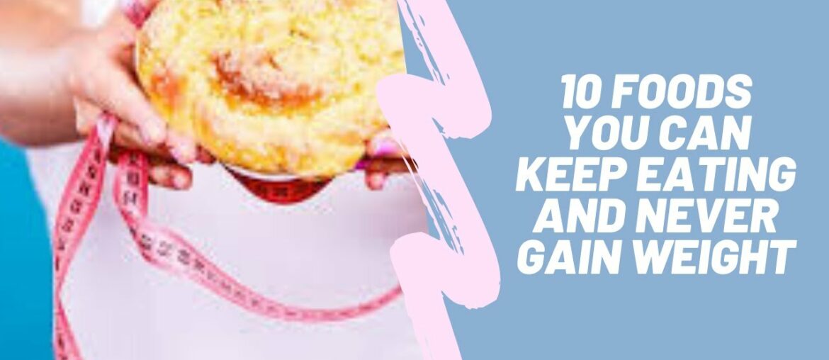 10 foods you can keep eating and never gain weight