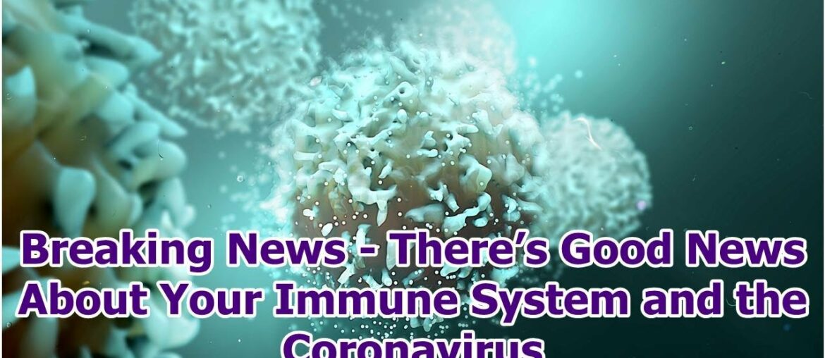 Breaking News - There’s Good News About Your Immune System and the Coronavirus