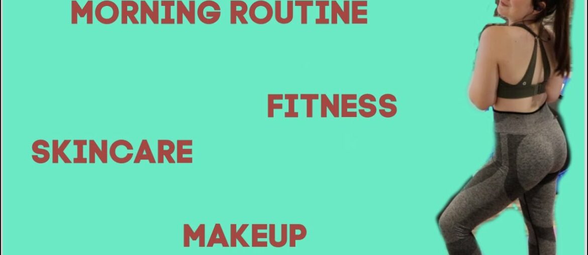 Morning Routine (Fitness, Skincare, Makeup)
