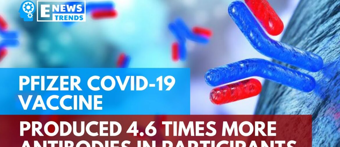 Pfizer COVID-19 Vaccine Produced 4.6 Times More Antibodies in Participants
