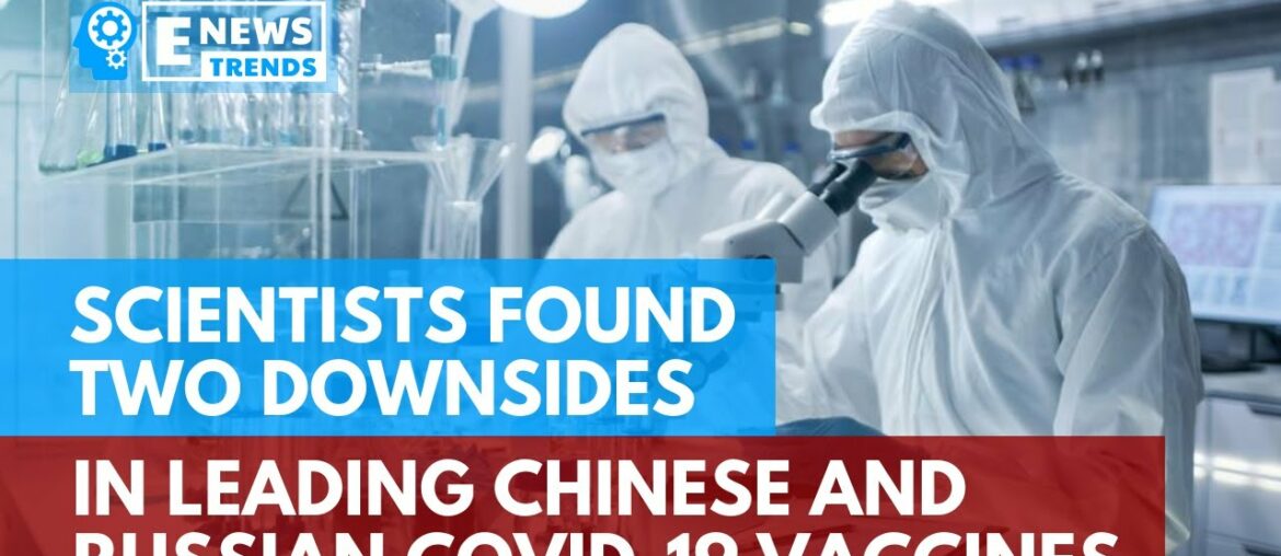 Scientists Found Two Downsides in Leading Chinese and Russian COVID-19 Vaccines