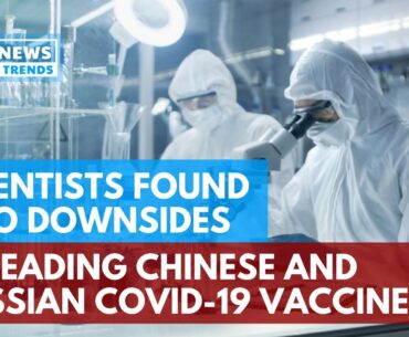 Scientists Found Two Downsides in Leading Chinese and Russian COVID-19 Vaccines