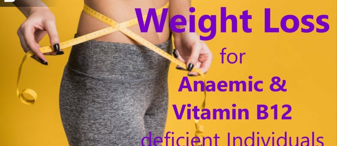 Weight Loss for Anaemic and Vitamin B12 deficient Individuals - Dr. Anantharaman Ramakrishnan