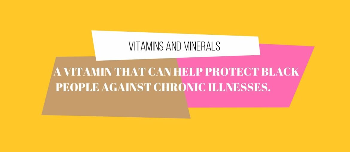 A VITAMIN that can help protect black people against chronic illnesses