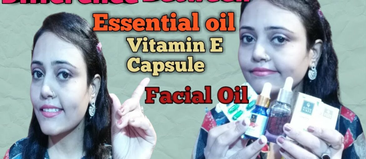 Difference between essential oil, facial oil and vitamin E capsule  | beauty and health colony