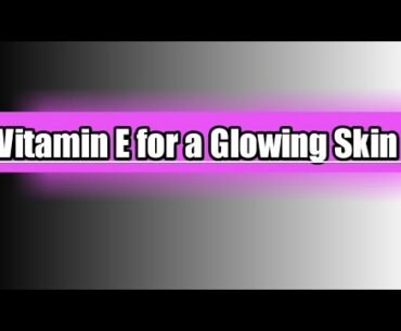 Vitamin E for a glowing skin