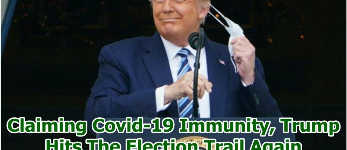 Claiming Covid-19 Immunity, Trump Hits The Election Trail Again