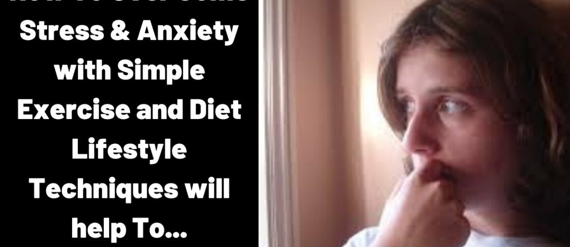 How To Over Come Stress & Anxiety with Simple Exercise and Diet Lifestyle Techniques will help To...