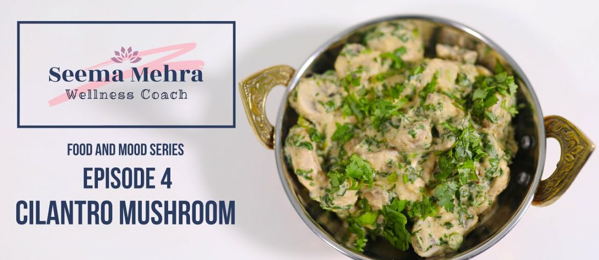 Seema Mehra- Wellness Coach- Food and Mood Series -Episode 4- Cilantro Mushroom