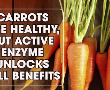 Carrots are healthy, but active enzyme unlocks full benefits