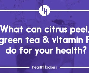 What can citrus peel, green tea & vitamin P do for your health?