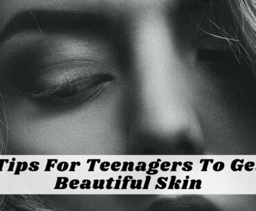 Tips For Teenagers To Get Beautiful Skin Naturally