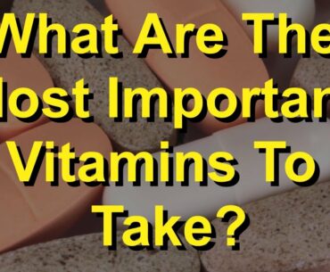 What Are The Most Important Vitamins To Take?