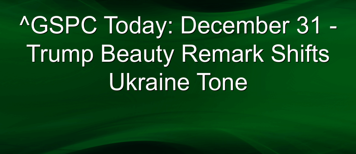 ^GSPC Today: December 31 - Trump Beauty Remark Shifts Ukraine Tone