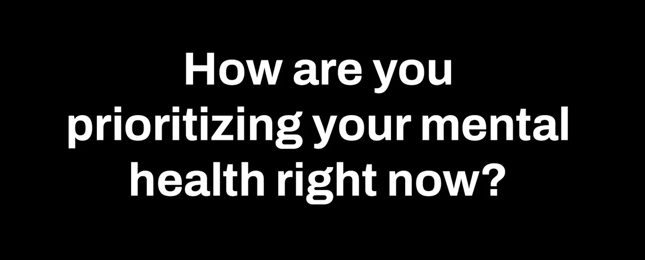 How are you prioritizing your mental health right now?