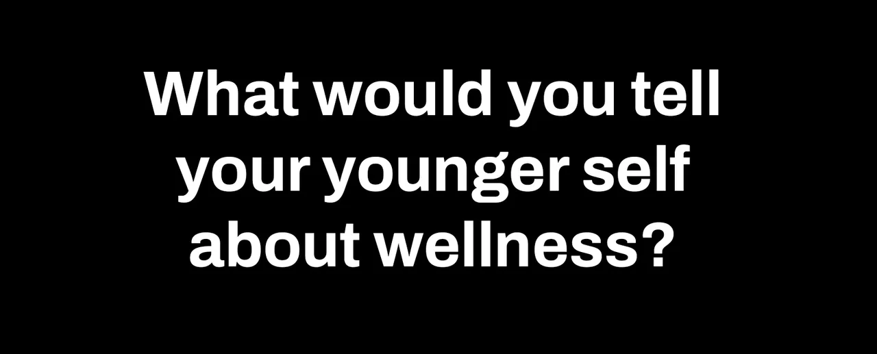 What would you tell your younger self about wellness?