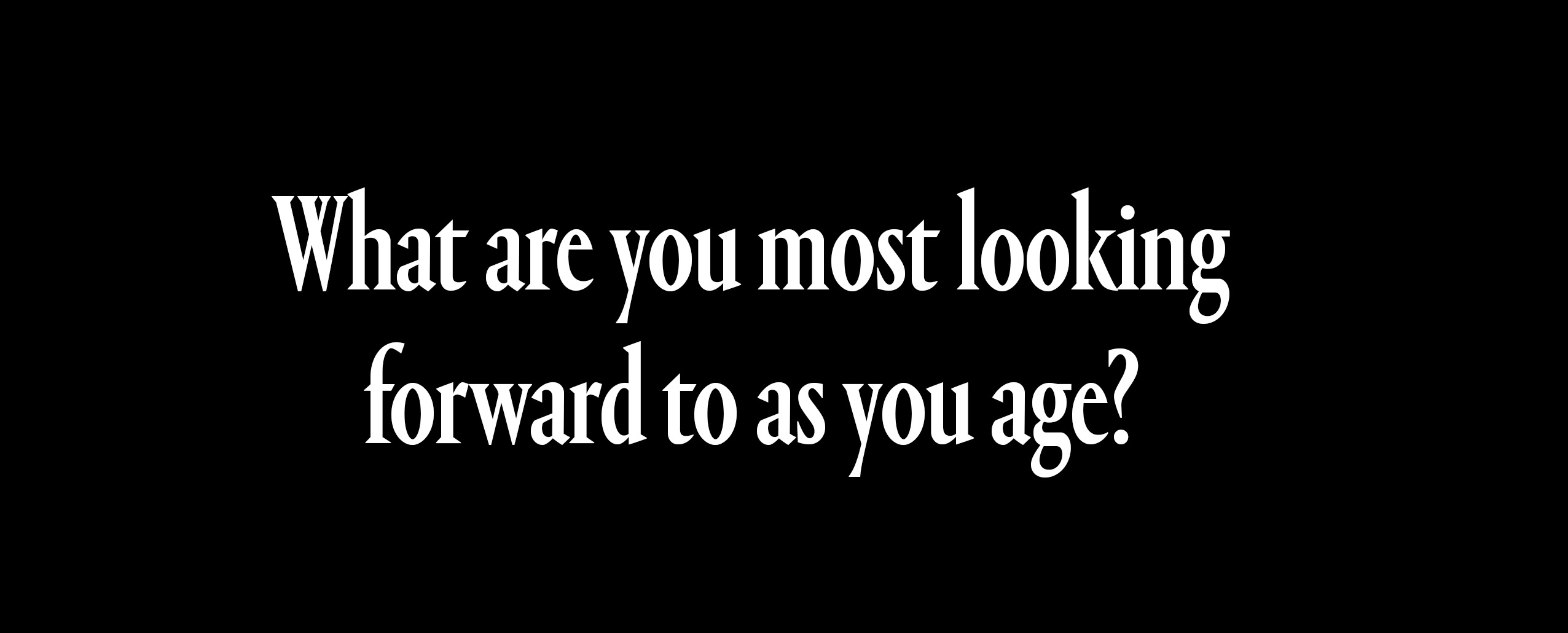 what are you most looking forward to as you age?