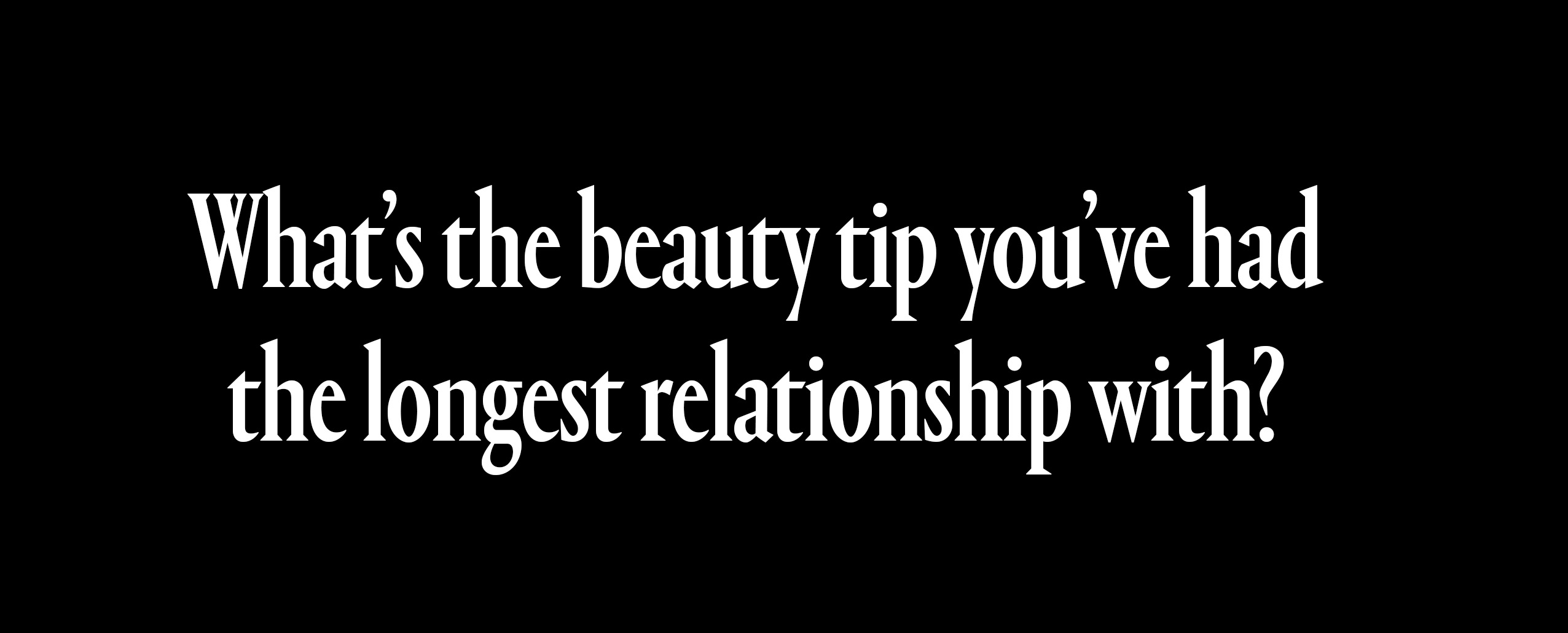 what's the beauty tip you've had the longest relationship with?