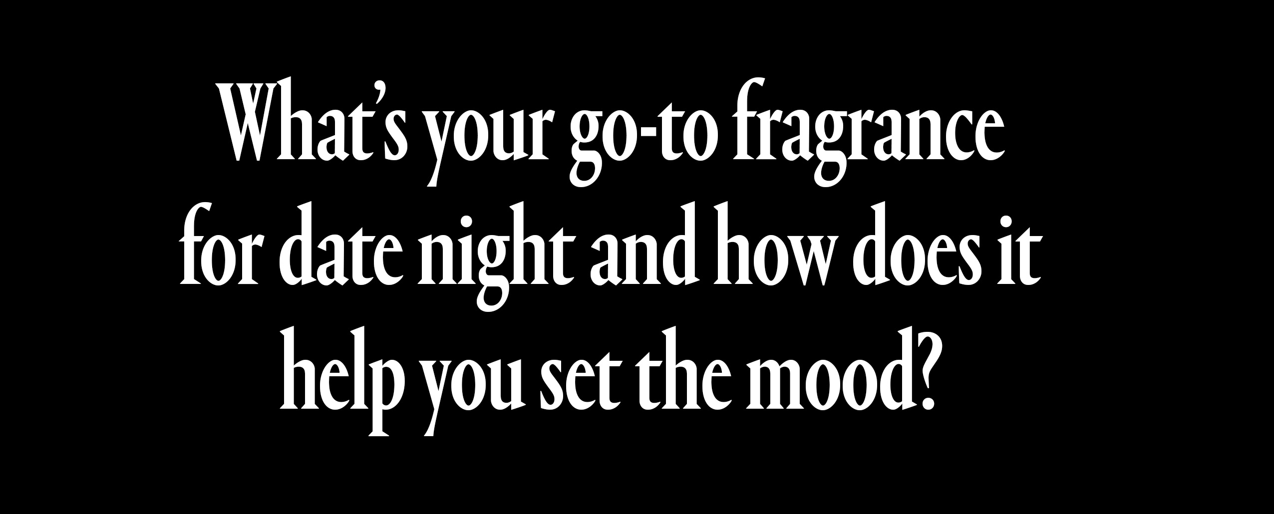 what's your go-to date night fragrance and how does it help you set the mood?