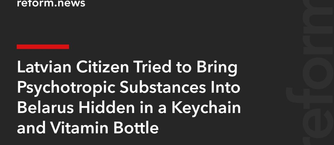 Latvian Citizen Tried to Bring Psychotropic Substances Into Belarus Hidden in a Keychain and Vitamin Bottle – REFORM.news (formerly REFORM.by)