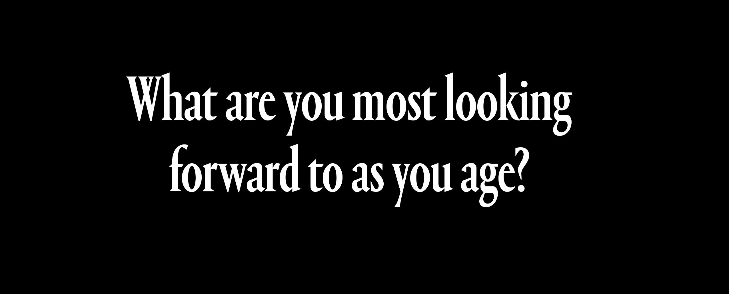 what are you most looking forward to as your age