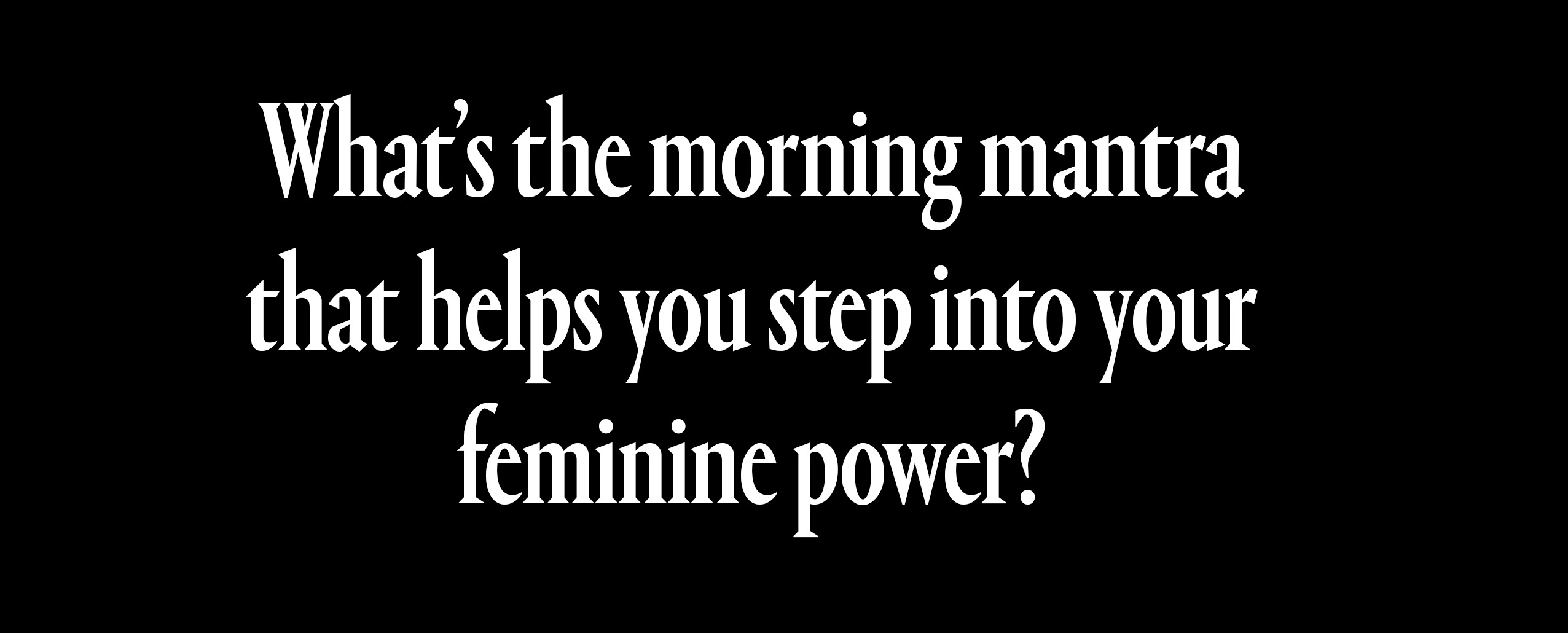 whats the morning mantra that helps you step into your feminine power