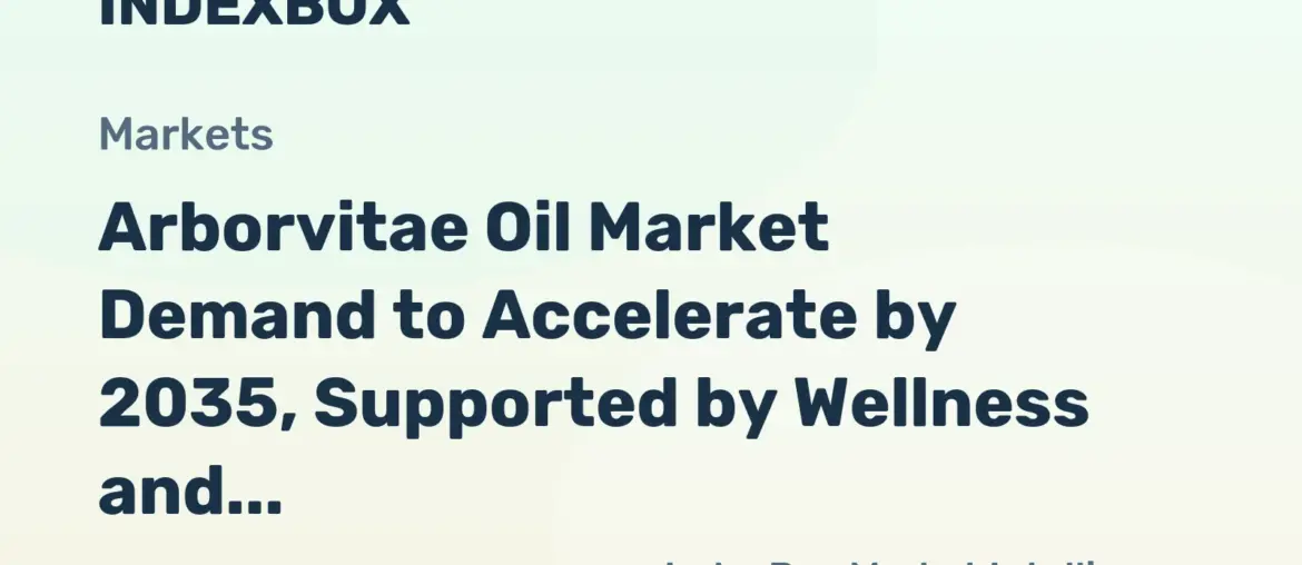 Arborvitae Oil Market Forecast 2026-2035: Growth Driven by Aromatherapy and Premium Personal Care - News and Statistics