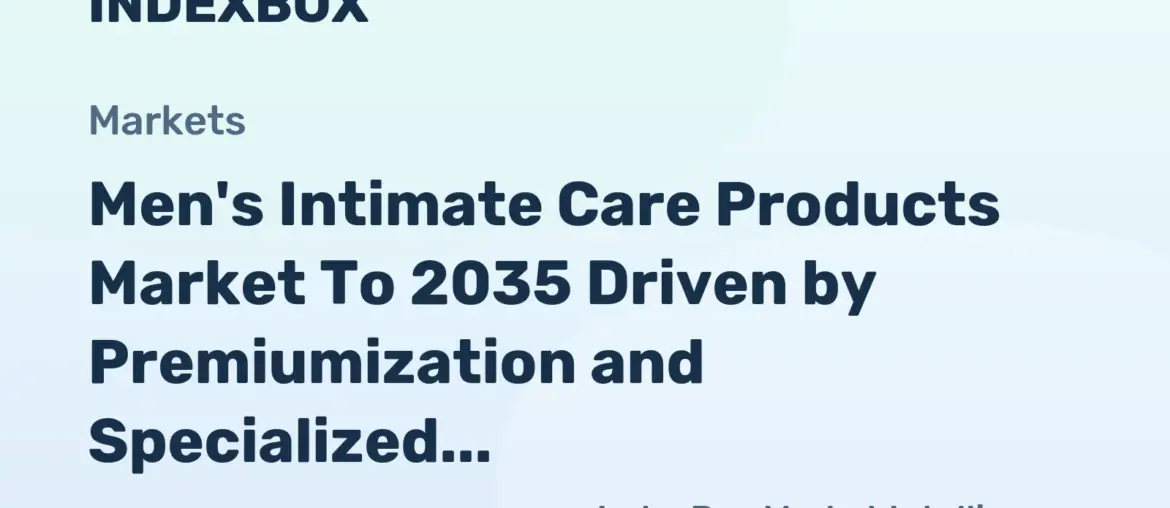 Men's Intimate Care Products Market To 2035: Growth Fueled by Rising Wellness Awareness and Skin-Friendly Formulations - News and Statistics